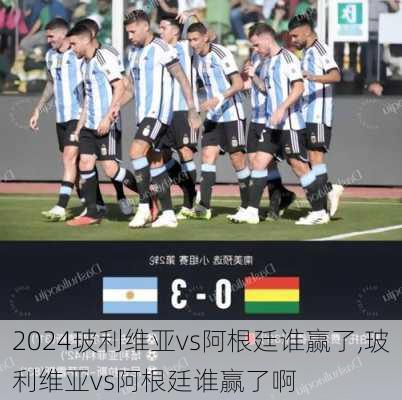 玻利维亚vs阿根廷谁赢了,玻利维亚vs阿根廷谁赢了啊