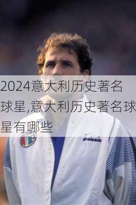 意大利历史著名球星,意大利历史著名球星有哪些