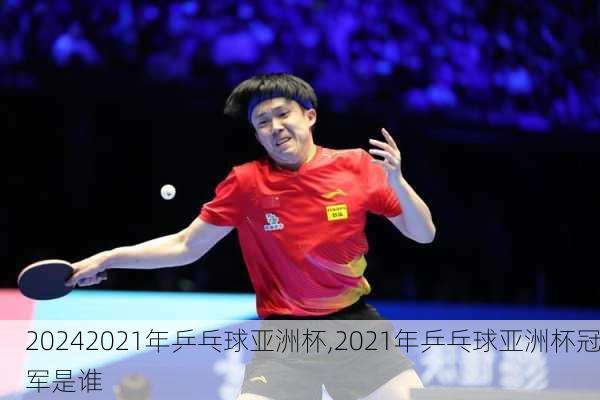 2021年乒乓球亚洲杯,2021年乒乓球亚洲杯冠军是谁