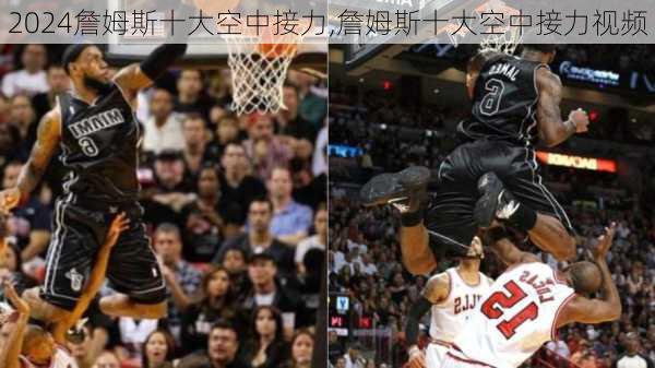 詹姆斯十大空中接力,詹姆斯十大空中接力视频