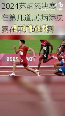 苏炳添决赛在第几道,苏炳添决赛在第几道比赛