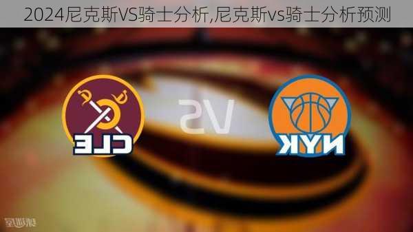 尼克斯VS骑士分析,尼克斯vs骑士分析预测