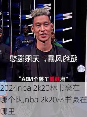 nba 2k20林书豪在哪个队,nba 2k20林书豪在哪里