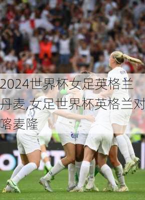 世界杯女足英格兰丹麦,女足世界杯英格兰对喀麦隆