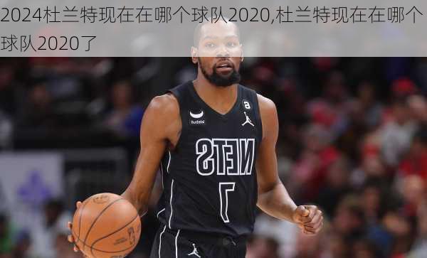 杜兰特现在在哪个球队2020,杜兰特现在在哪个球队2020了