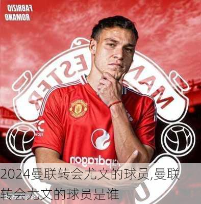曼联转会尤文的球员,曼联转会尤文的球员是谁