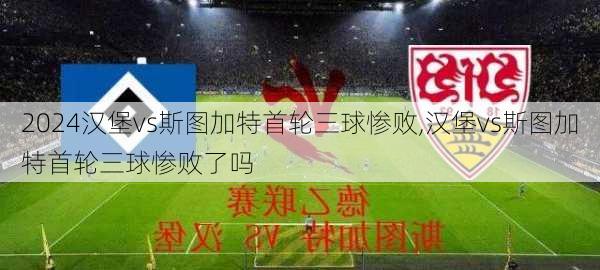 汉堡vs斯图加特首轮三球惨败,汉堡vs斯图加特首轮三球惨败了吗