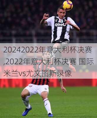 2022年意大利杯决赛,2022年意大利杯决赛 国际米兰vs尤文图斯录像