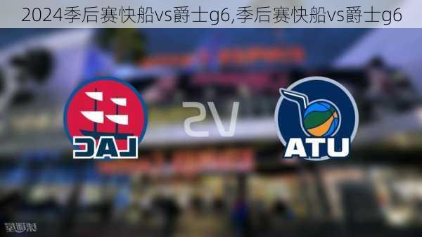 季后赛快船vs爵士g6,季后赛快船vs爵士g6
