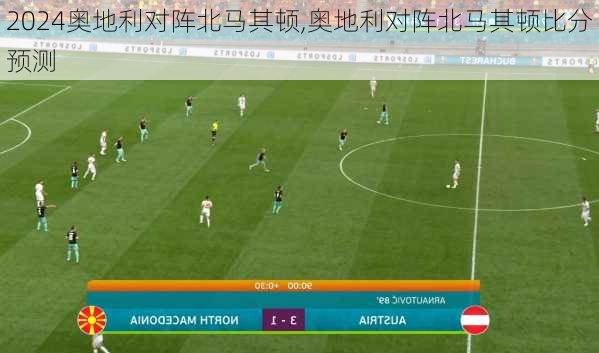 奥地利对阵北马其顿,奥地利对阵北马其顿比分预测