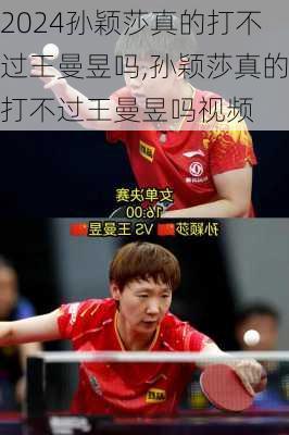 孙颖莎真的打不过王曼昱吗,孙颖莎真的打不过王曼昱吗视频