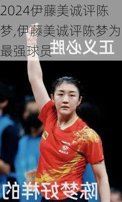伊藤美诚评陈梦,伊藤美诚评陈梦为最强球员