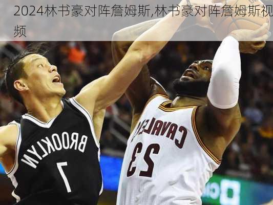 林书豪对阵詹姆斯,林书豪对阵詹姆斯视频