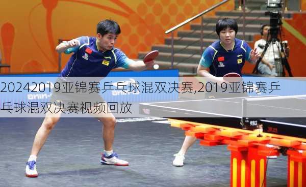 2019亚锦赛乒乓球混双决赛,2019亚锦赛乒乓球混双决赛视频回放