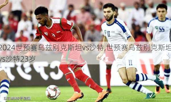 世预赛乌兹别克斯坦vs沙特,世预赛乌兹别克斯坦vs沙特23岁