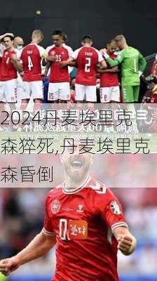 丹麦埃里克森猝死,丹麦埃里克森昏倒