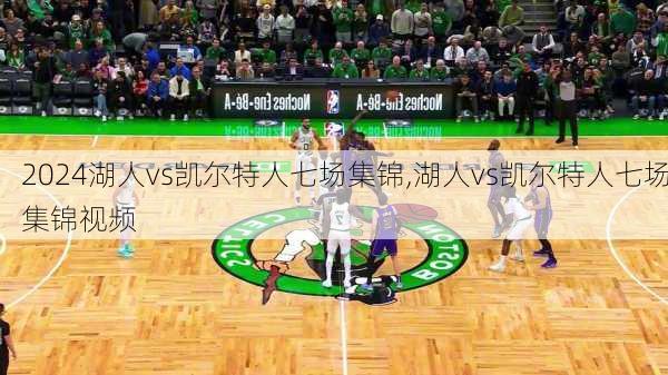 湖人vs凯尔特人七场集锦,湖人vs凯尔特人七场集锦视频