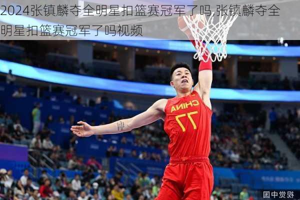 张镇麟夺全明星扣篮赛冠军了吗,张镇麟夺全明星扣篮赛冠军了吗视频