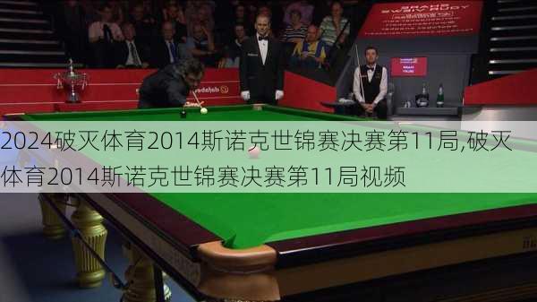 破灭体育2014斯诺克世锦赛决赛第11局,破灭体育2014斯诺克世锦赛决赛第11局视频