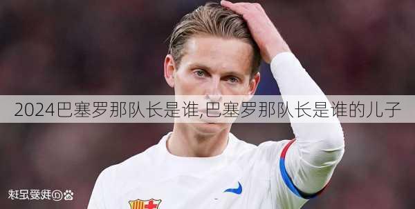 巴塞罗那队长是谁,巴塞罗那队长是谁的儿子