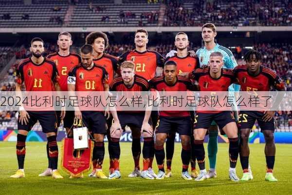 比利时足球队怎么样,比利时足球队怎么样了