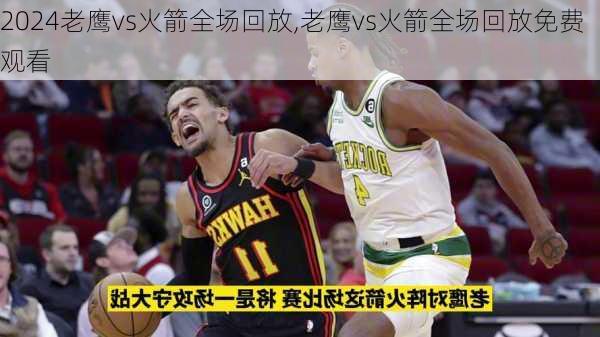 老鹰vs火箭全场回放,老鹰vs火箭全场回放免费观看