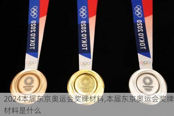 本届东京奥运会奖牌材料,本届东京奥运会奖牌材料是什么