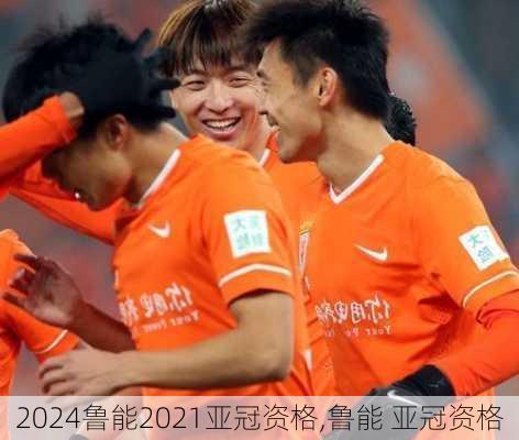 鲁能2021亚冠资格,鲁能 亚冠资格