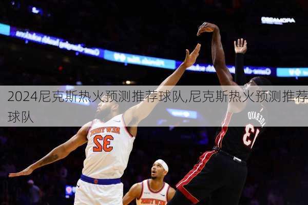 尼克斯热火预测推荐球队,尼克斯热火预测推荐球队