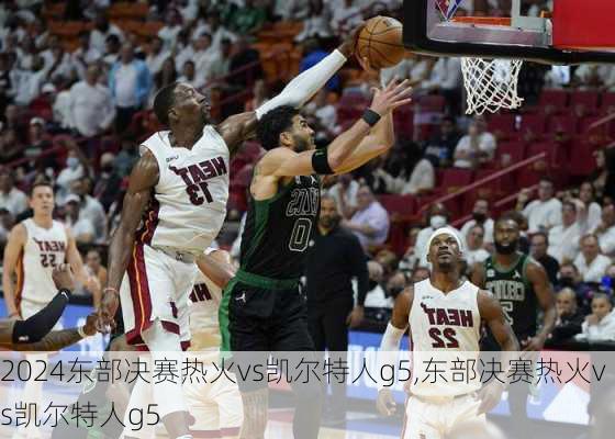 东部决赛热火vs凯尔特人g5,东部决赛热火vs凯尔特人g5