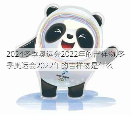 冬季奥运会2022年的吉祥物,冬季奥运会2022年的吉祥物是什么