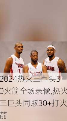 热火三巨头30火箭全场录像,热火三巨头同取30+打火箭
