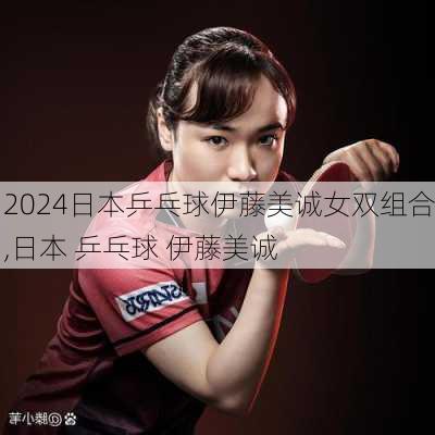 日本乒乓球伊藤美诚女双组合,日本 乒乓球 伊藤美诚