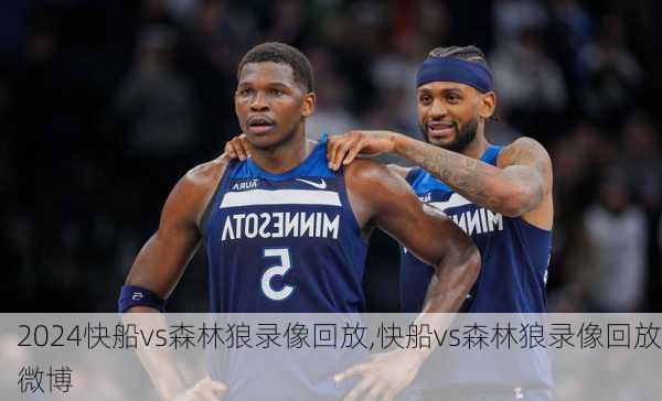 快船vs森林狼录像回放,快船vs森林狼录像回放微博