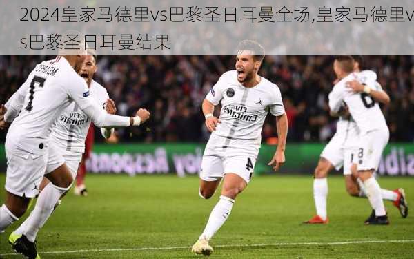 皇家马德里vs巴黎圣日耳曼全场,皇家马德里vs巴黎圣日耳曼结果