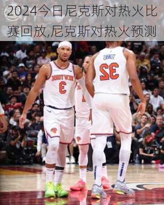 今日尼克斯对热火比赛回放,尼克斯对热火预测