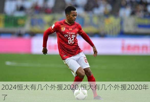 恒大有几个外援2020,恒大有几个外援2020年了