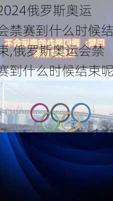 俄罗斯奥运会禁赛到什么时候结束,俄罗斯奥运会禁赛到什么时候结束呢