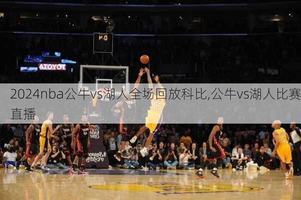 nba公牛vs湖人全场回放科比,公牛vs湖人比赛直播
