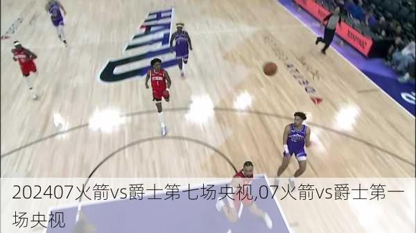 07火箭vs爵士第七场央视,07火箭vs爵士第一场央视
