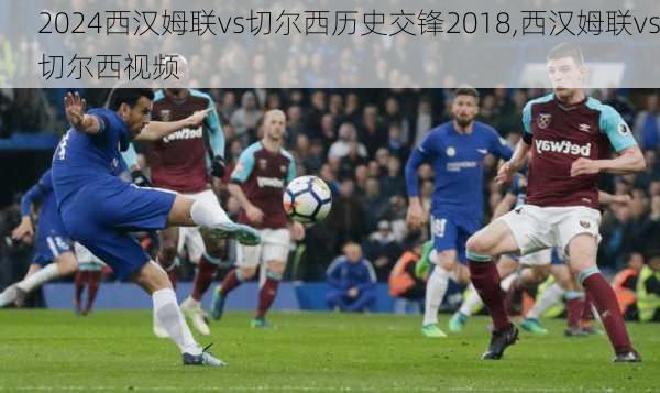 西汉姆联vs切尔西历史交锋2018,西汉姆联vs切尔西视频