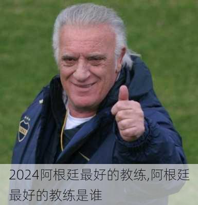 阿根廷最好的教练,阿根廷最好的教练是谁