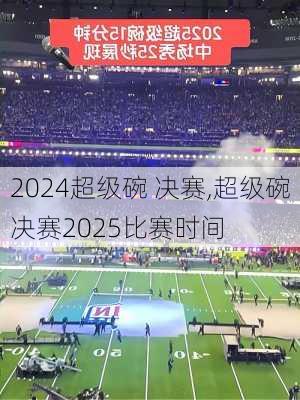 超级碗 决赛,超级碗决赛2025比赛时间