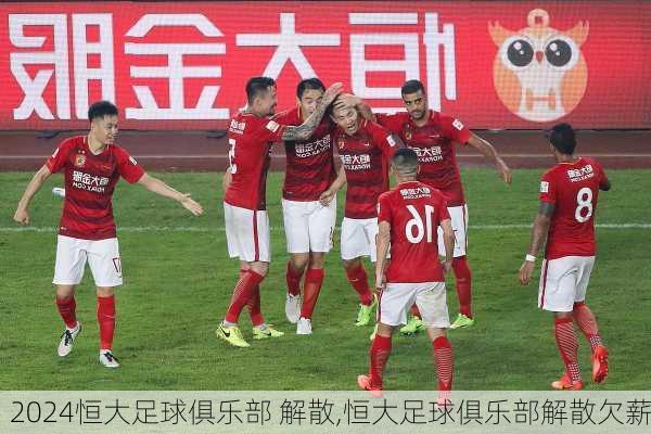 恒大足球俱乐部 解散,恒大足球俱乐部解散欠薪
