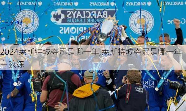 莱斯特城夺冠是哪一年,莱斯特城夺冠是哪一年主教练