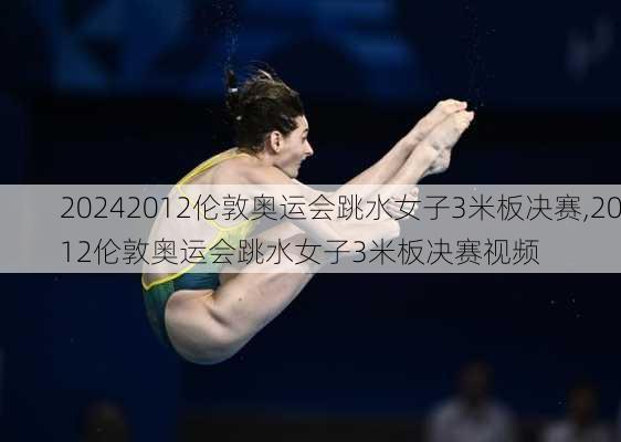 2012伦敦奥运会跳水女子3米板决赛,2012伦敦奥运会跳水女子3米板决赛视频