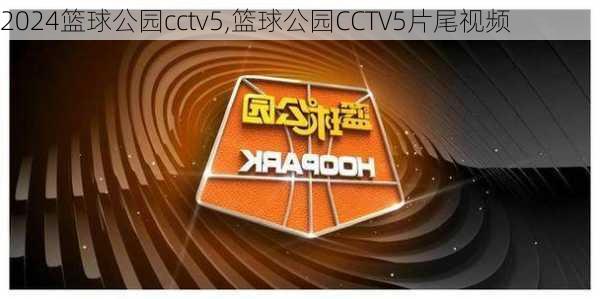 篮球公园cctv5,篮球公园CCTV5片尾视频