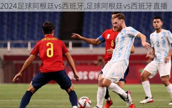 足球阿根廷vs西班牙,足球阿根廷vs西班牙直播