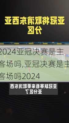 亚冠决赛是主客场吗,亚冠决赛是主客场吗2024