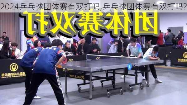 乒乓球团体赛有双打吗,乒乓球团体赛有双打吗?